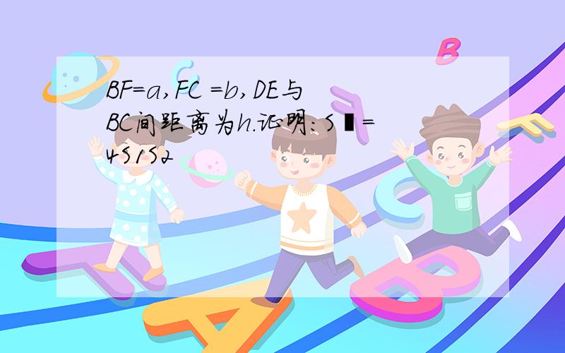 BF=a,FC =b,DE与BC间距离为h.证明:S²=4S1S2