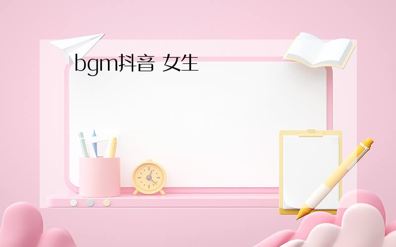 bgm抖音 女生