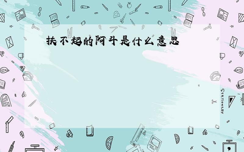 扶不起的阿斗是什么意思