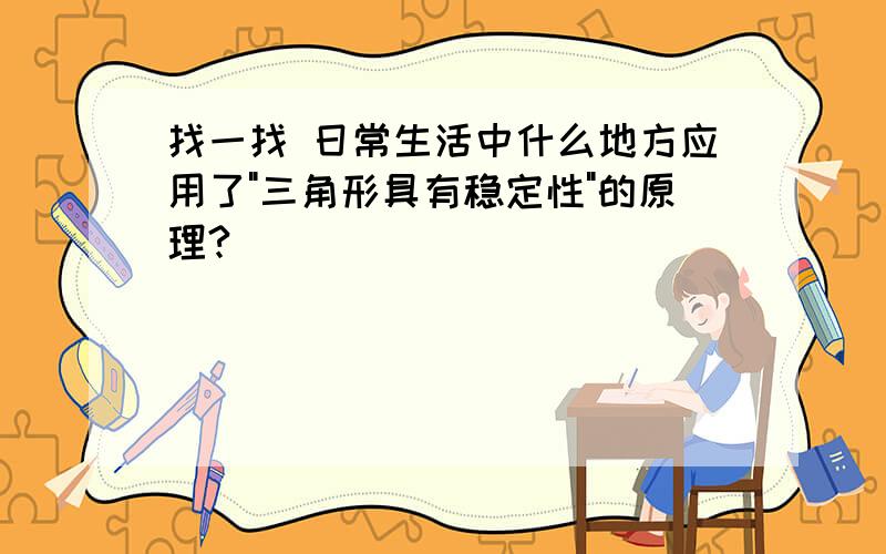 找一找 日常生活中什么地方应用了"三角形具有稳定性"的原理?