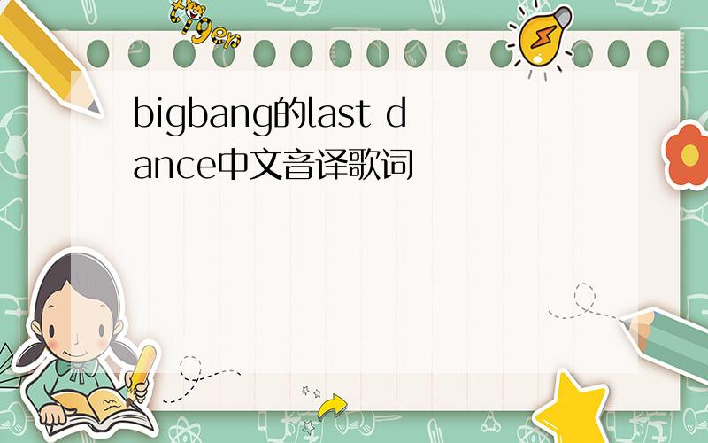 bigbang的last dance中文音译歌词