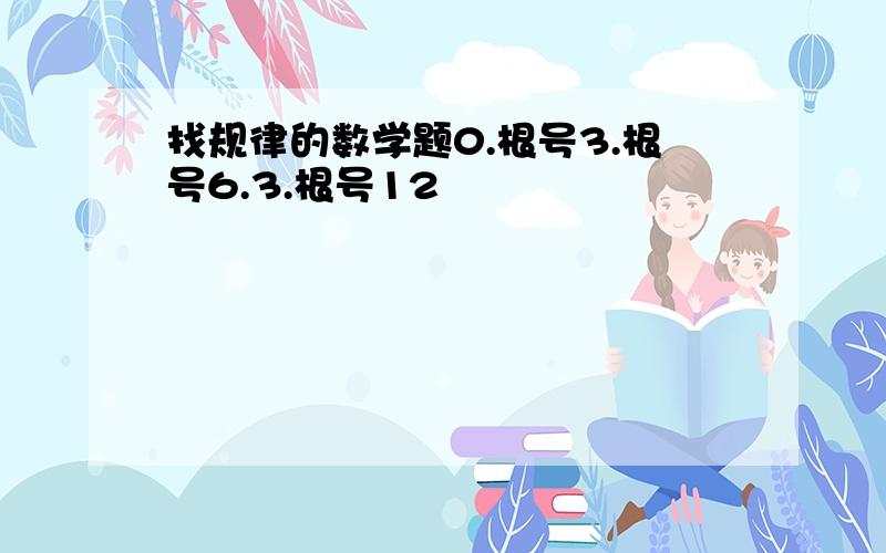 找规律的数学题0.根号3.根号6.3.根号12