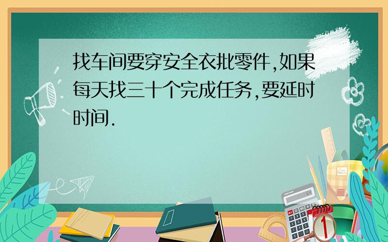 找车间要穿安全衣批零件,如果每天找三十个完成任务,要延时时间.