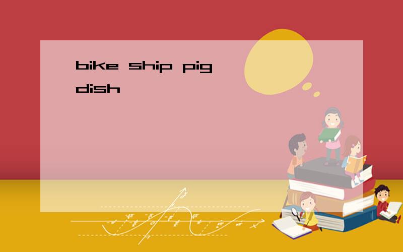 bike ship pig dish