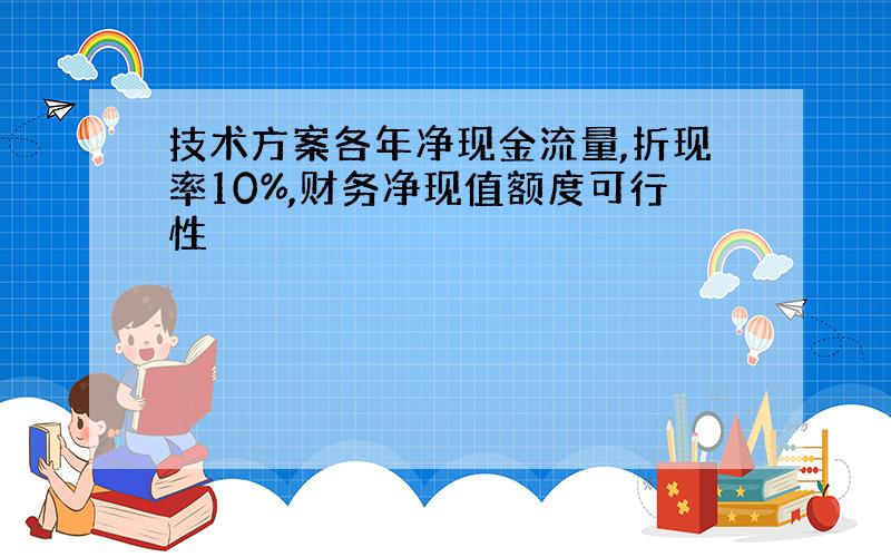 技术方案各年净现金流量,折现率10%,财务净现值额度可行性