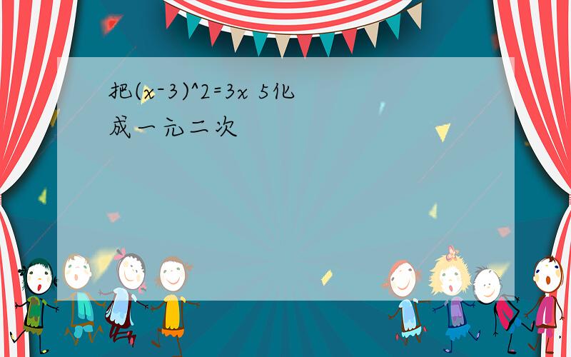 把(x-3)^2=3x 5化成一元二次