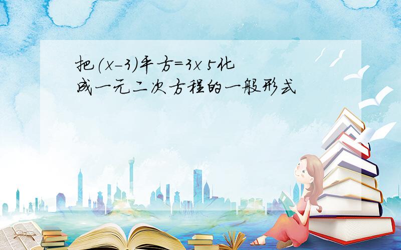 把(x-3)平方=3x 5化成一元二次方程的一般形式