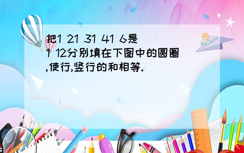 把1 21 31 41 6是1 12分别填在下图中的圆圈,使行,竖行的和相等.