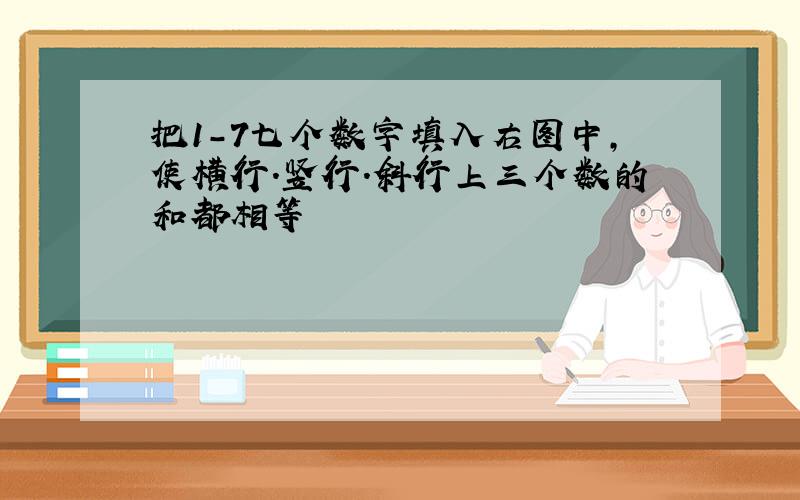 把1-7七个数字填入右图中,使横行.竖行.斜行上三个数的和都相等