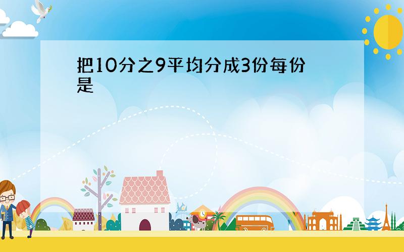 把10分之9平均分成3份每份是