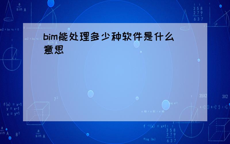 bim能处理多少种软件是什么意思