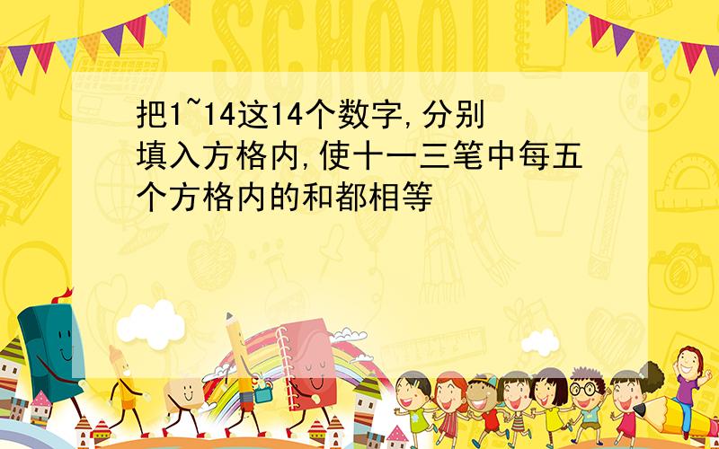 把1~14这14个数字,分别填入方格内,使十一三笔中每五个方格内的和都相等