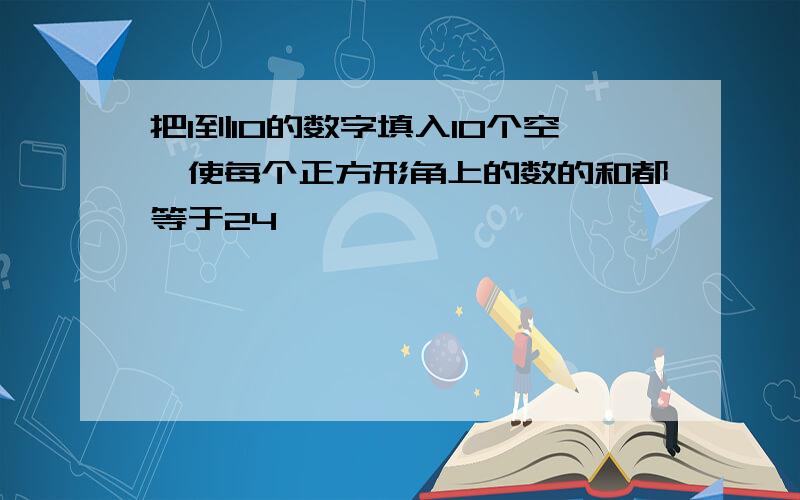 把1到10的数字填入10个空,使每个正方形角上的数的和都等于24