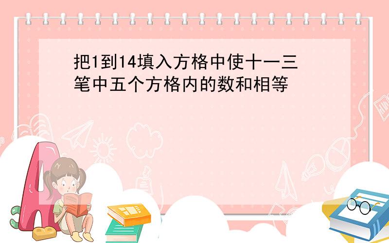 把1到14填入方格中使十一三笔中五个方格内的数和相等