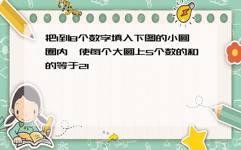 把1到8个数字填入下图的小圆圈内,使每个大圆上5个数的和的等于21