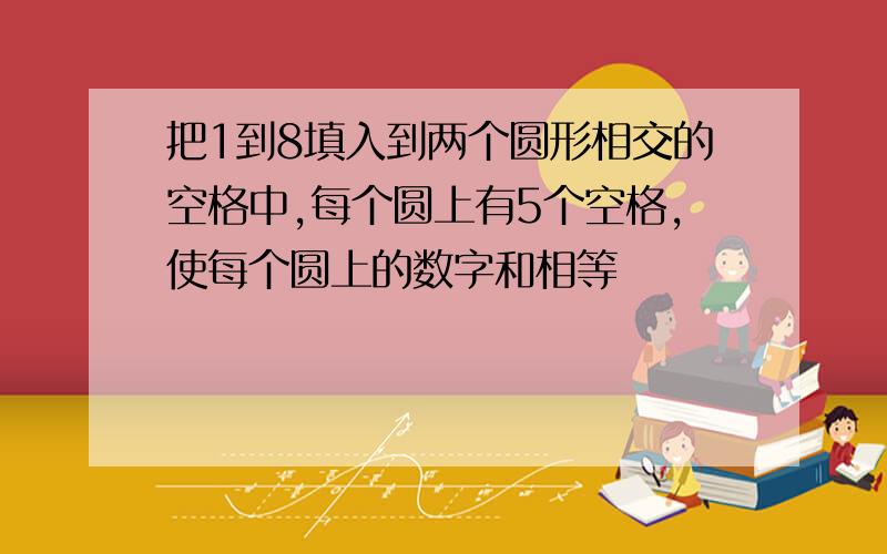 把1到8填入到两个圆形相交的空格中,每个圆上有5个空格,使每个圆上的数字和相等