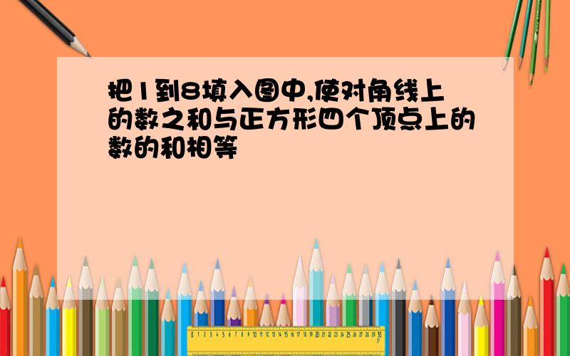 把1到8填入图中,使对角线上的数之和与正方形四个顶点上的数的和相等