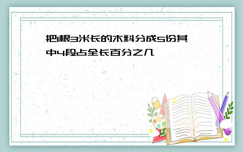 把1根3米长的木料分成5份其中4段占全长百分之几