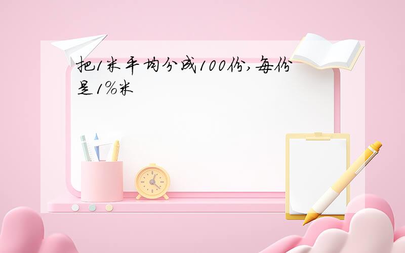 把1米平均分成100份,每份是1%米