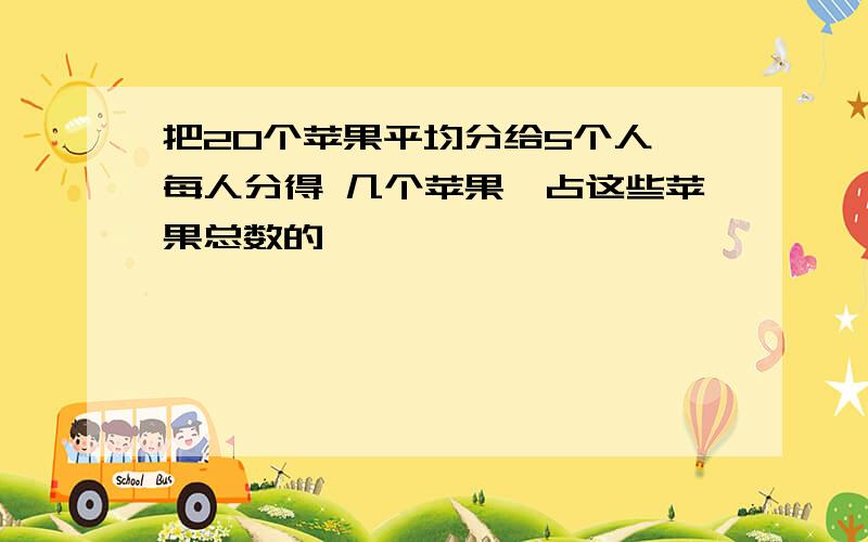 把20个苹果平均分给5个人,每人分得 几个苹果,占这些苹果总数的