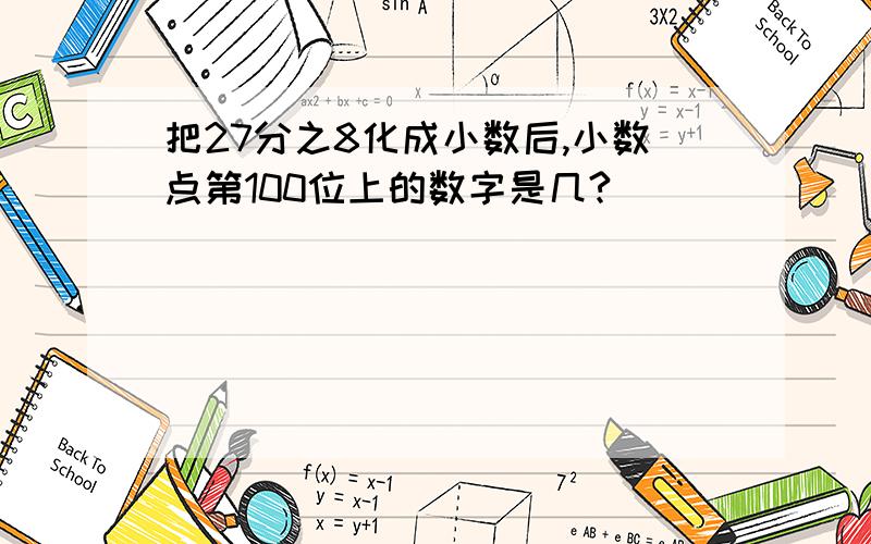 把27分之8化成小数后,小数点第100位上的数字是几?