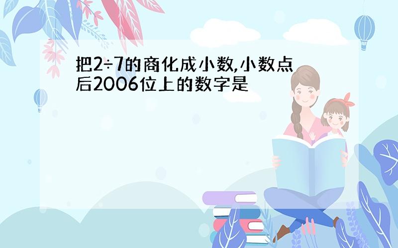 把2÷7的商化成小数,小数点后2006位上的数字是