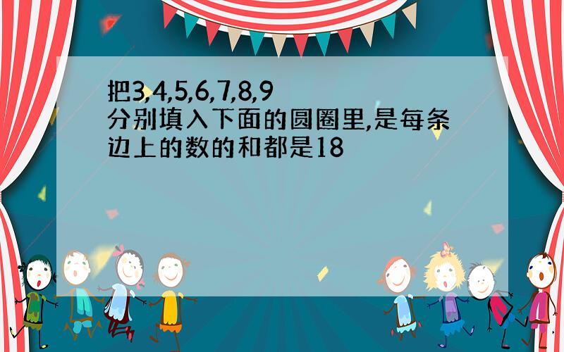 把3,4,5,6,7,8,9分别填入下面的圆圈里,是每条边上的数的和都是18