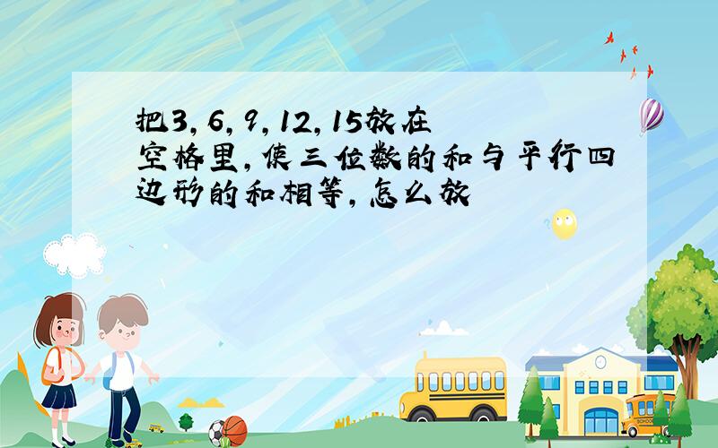 把3,6,9,12,15放在空格里,使三位数的和与平行四边形的和相等,怎么放