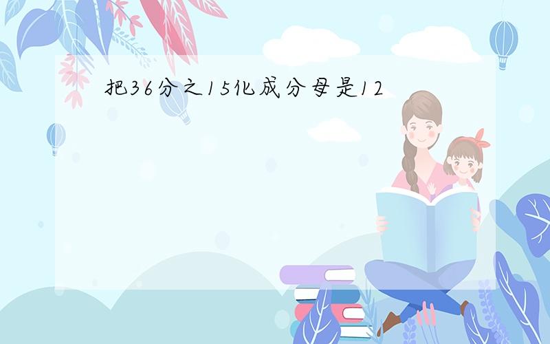 把36分之15化成分母是12