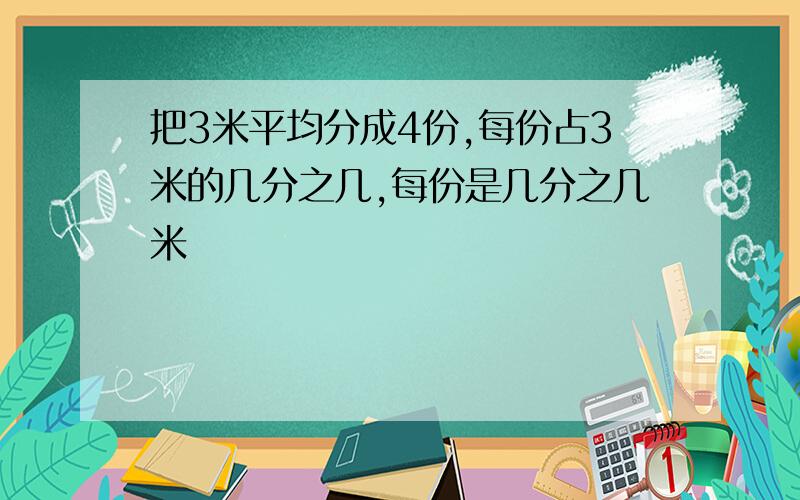 把3米平均分成4份,每份占3米的几分之几,每份是几分之几米