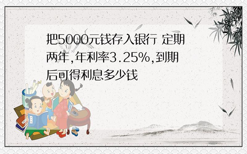 把5000元钱存入银行 定期两年,年利率3.25%,到期后可得利息多少钱