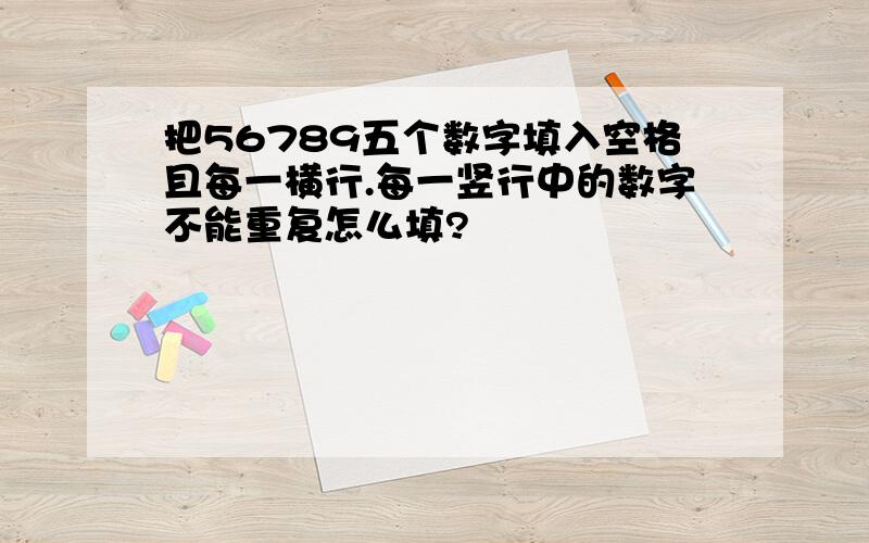 把56789五个数字填入空格且每一横行.每一竖行中的数字不能重复怎么填?