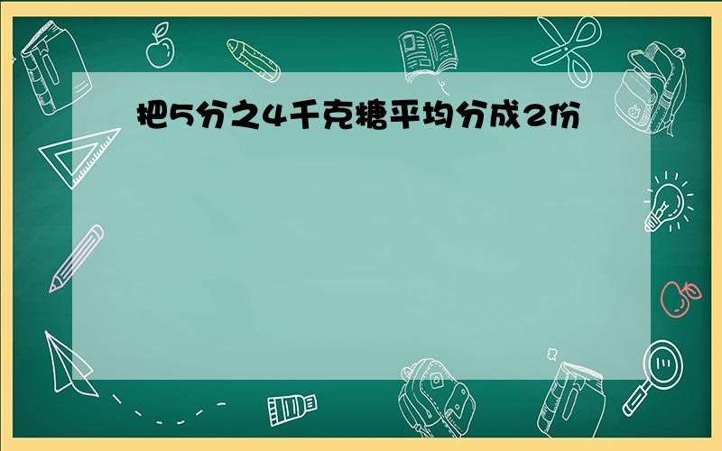 把5分之4千克糖平均分成2份