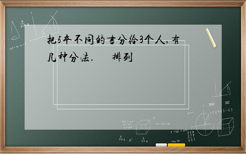 把5本不同的书分给3个人,有几种分法.   排列 