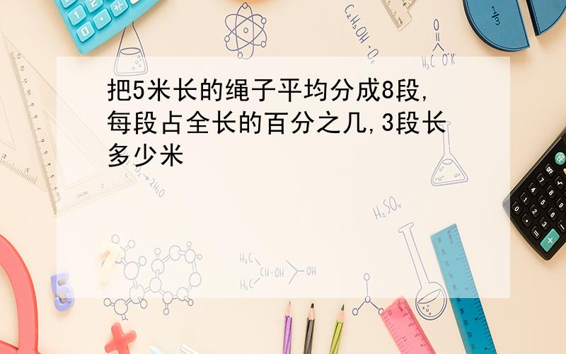 把5米长的绳子平均分成8段,每段占全长的百分之几,3段长多少米