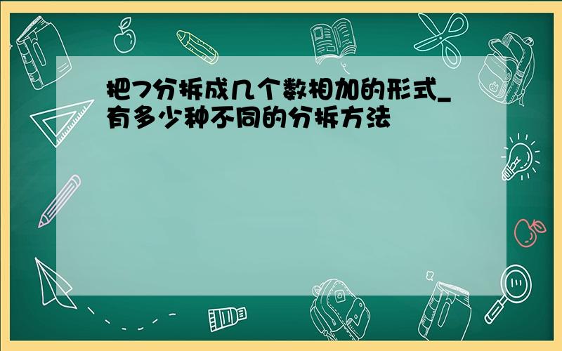 把7分拆成几个数相加的形式_有多少种不同的分拆方法