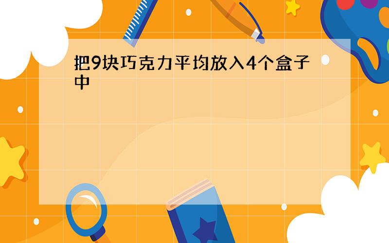 把9块巧克力平均放入4个盒子中