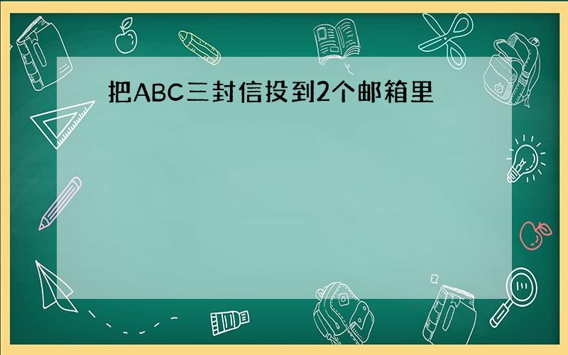 把ABC三封信投到2个邮箱里