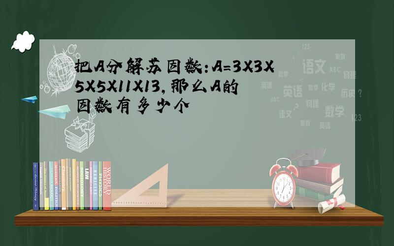 把A分解苏因数:A=3X3X5X5X11X13,那么A的因数有多少个