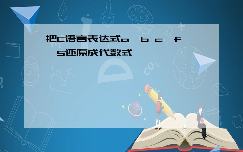 把C语言表达式a*b c*f*5还原成代数式