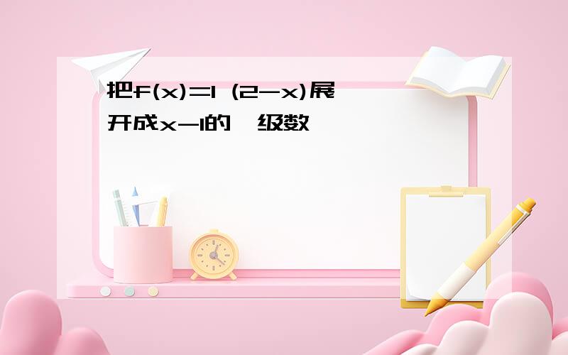 把f(x)=1 (2-x)展开成x-1的幂级数