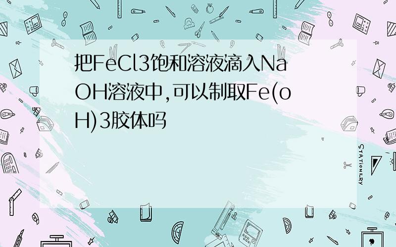 把FeCl3饱和溶液滴入NaOH溶液中,可以制取Fe(oH)3胶体吗