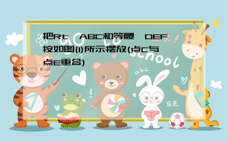 把Rt△ABC和等腰△DEF按如图(1)所示摆放(点C与点E重合)