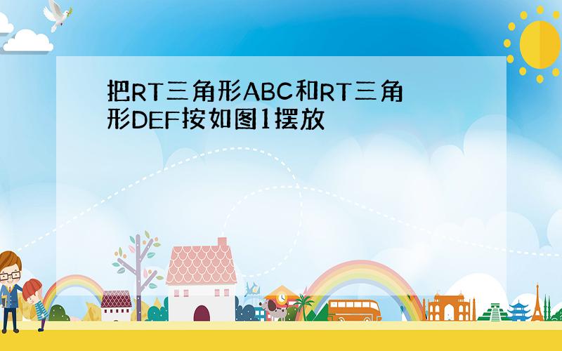 把RT三角形ABC和RT三角形DEF按如图1摆放