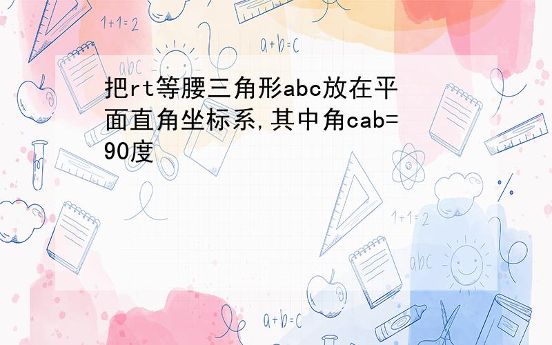 把rt等腰三角形abc放在平面直角坐标系,其中角cab=90度