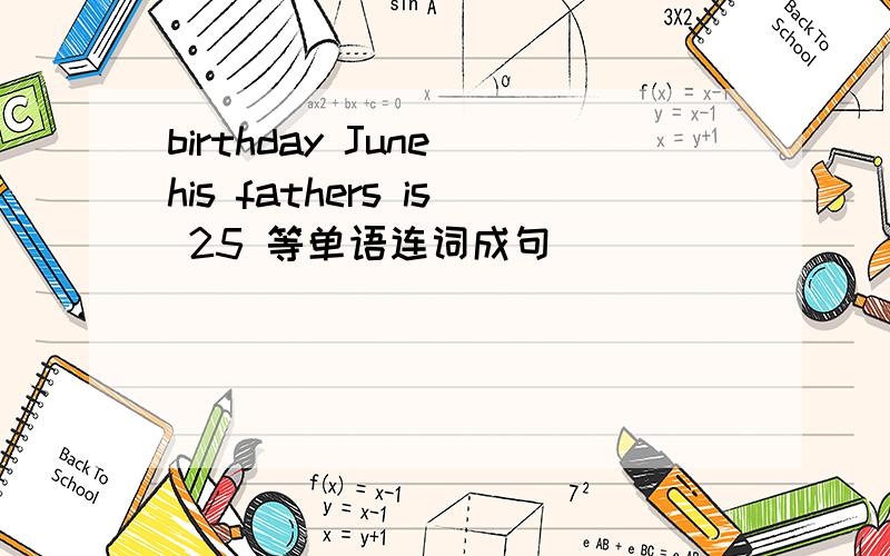 birthday June his fathers is 25 等单语连词成句