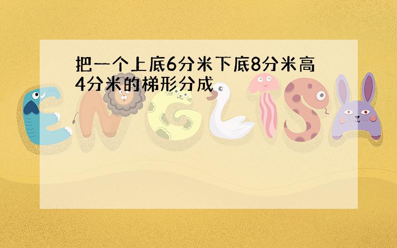 把一个上底6分米下底8分米高4分米的梯形分成