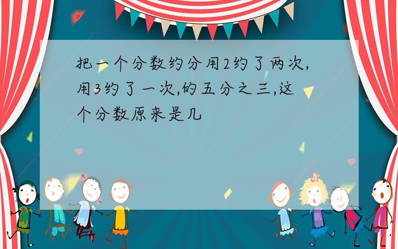 把一个分数约分用2约了两次,用3约了一次,的五分之三,这个分数原来是几