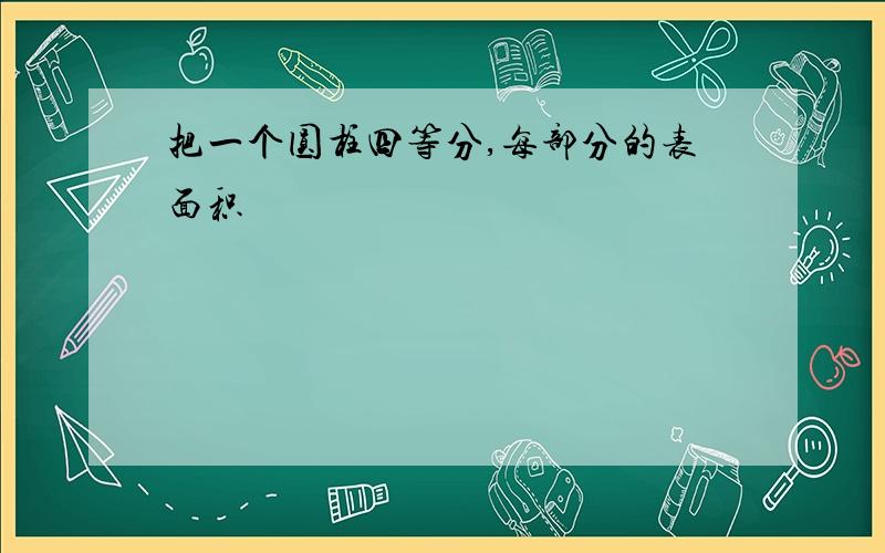 把一个圆柱四等分,每部分的表面积