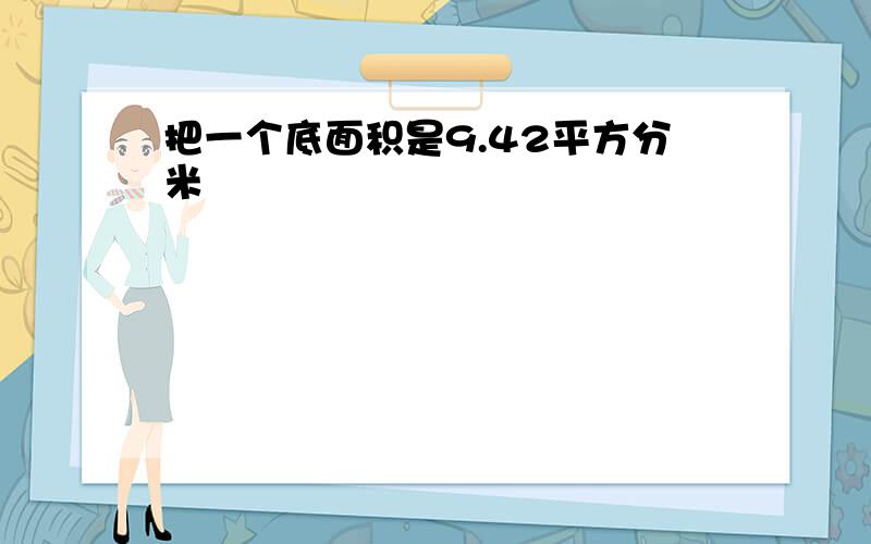 把一个底面积是9.42平方分米